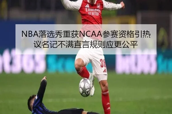 NBA落选秀重获NCAA参赛资格引热议名记不满直言规则应更公平 | JNSPORTS